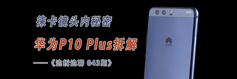 徕卡镜头内秘密 华为P10 Plus拆解直播