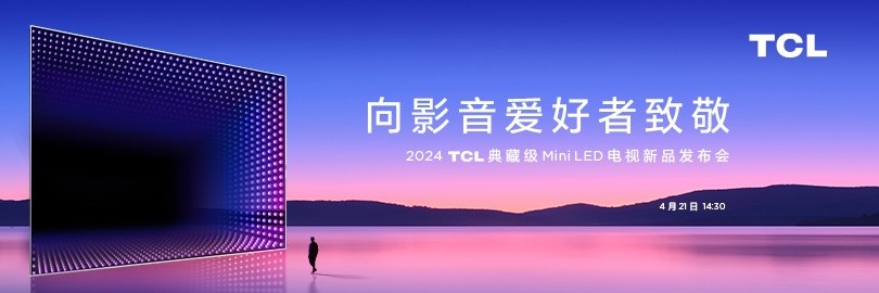向影音爱好者致敬·2024 TCL 典藏级Mini LED电视新品发布会